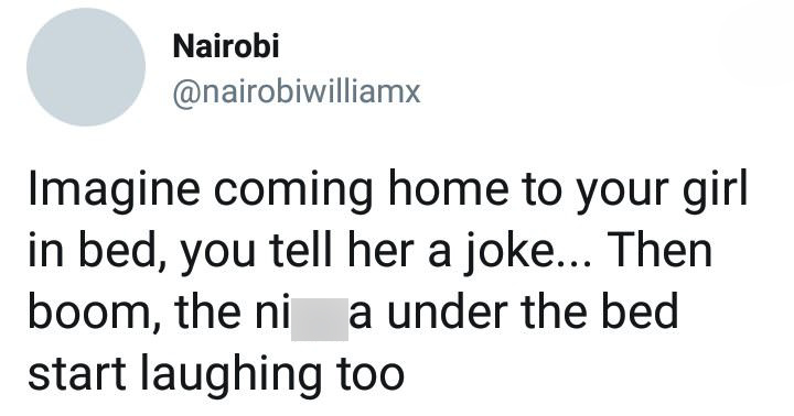 Nairobi Imagine coming home to your girl in bed, you tell her a joke... Then boom, the nia under the bed start laughing too