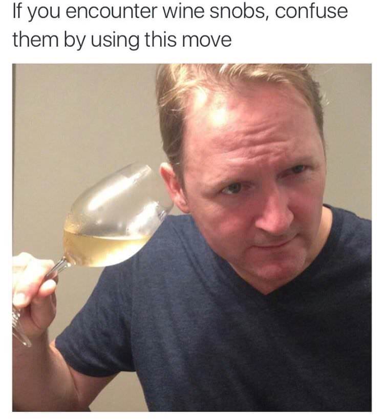 if you encounter wine snobs - If you encounter wine snobs, confuse them by using this move