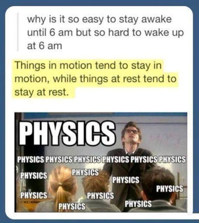 science student funny jokes - why is it so easy to stay awake until 6 am but so hard to wake up at 6 am Things in motion tend to stay in motion, while things at rest tend to stay at rest. Physics Physics Physics Physics Physics Physics Physics Physics Phy