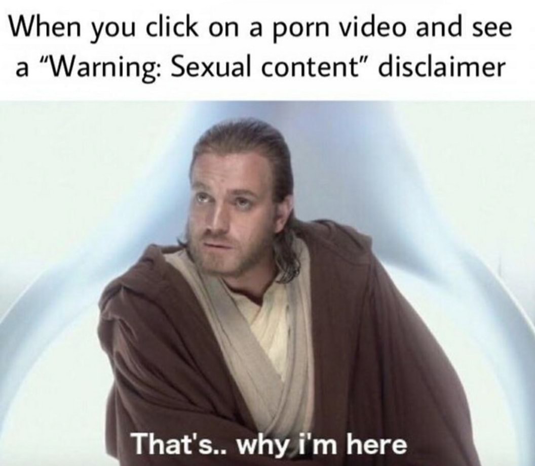 thats what im here - When you click on a porn video and see a Warning Sexual content" disclaimer That's.. why i'm here
