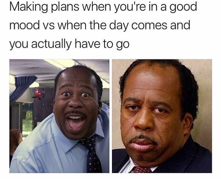 memes for when you re depressed - Making plans when you're in a good mood vs when the day comes and you actually have to go