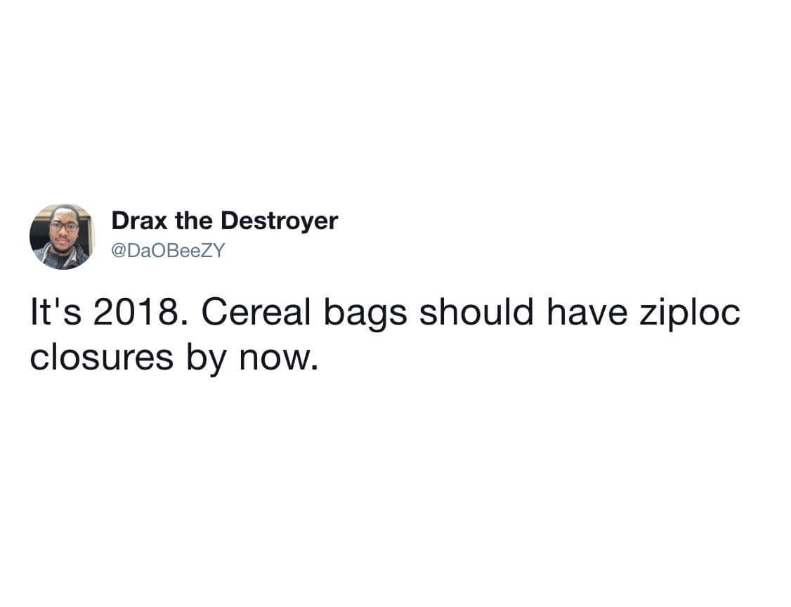 Drax the Destroyer BeeZY It's 2018. Cereal bags should have ziploc closures by now.