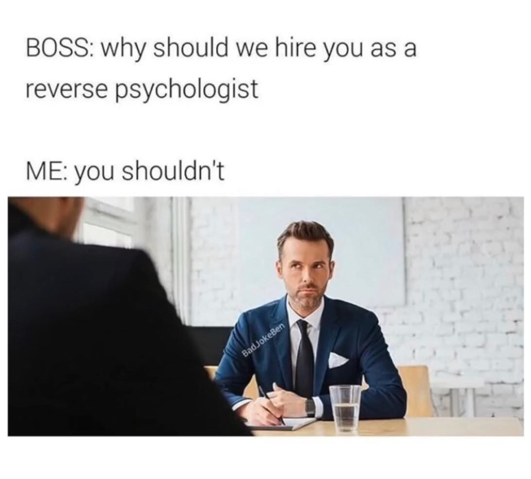 job interview meme - Boss why should we hire you as a reverse psychologist Me you shouldn't BadJokeBen