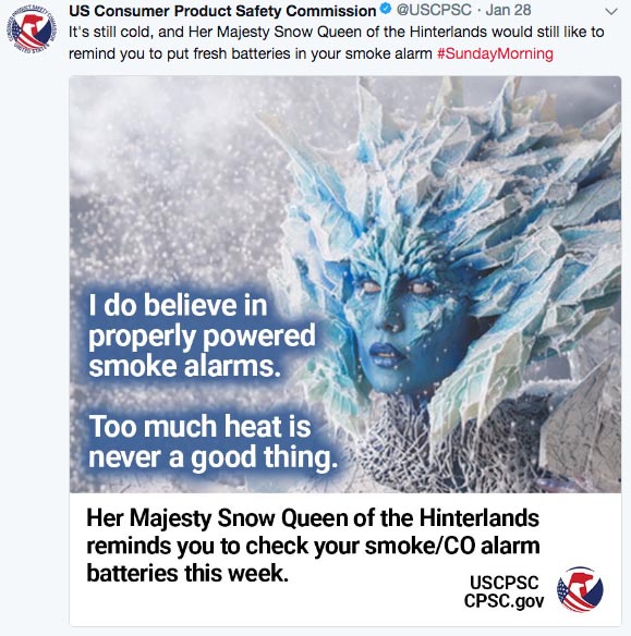 tree - Us Consumer Product Safety Commission . Jan 28 It's still cold, and Her Majesty Snow Queen of the Hinterlands would still to remind you to put fresh batteries in your smoke alarm Morning I do believe in properly powered smoke alarms. Too much heat