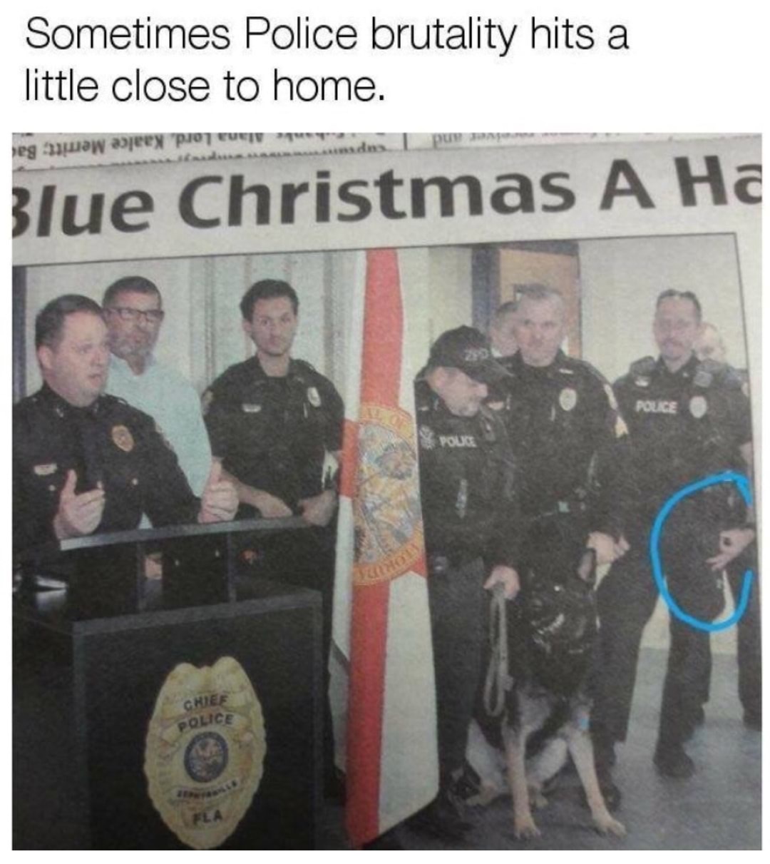 funny meme - police brutality meme - Sometimes Police brutality hits a little close to home. regw ajeex po Blue Christmas A Ha Chief Olice