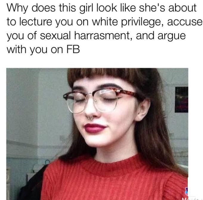 funny meme - girlz with glasses and nose piercing - Why does this girl look she's about to lecture you on white privilege, accuse you of sexual harrasment, and argue with you on Fb
