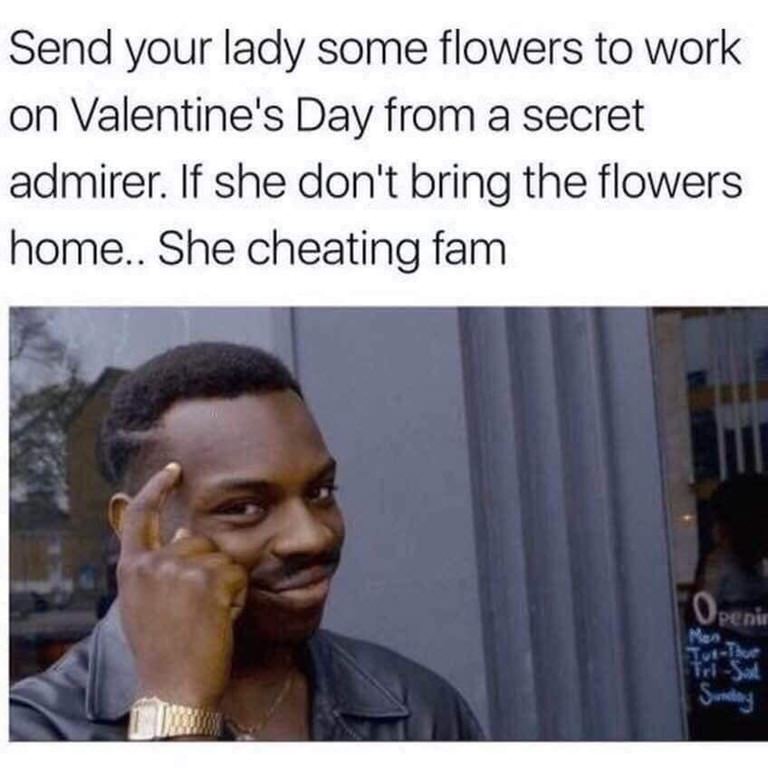 cheating wives memes - Send your lady some flowers to work on Valentine's Day from a secret admirer. If she don't bring the flowers home.. She cheating fam Upenie Tutte Suning