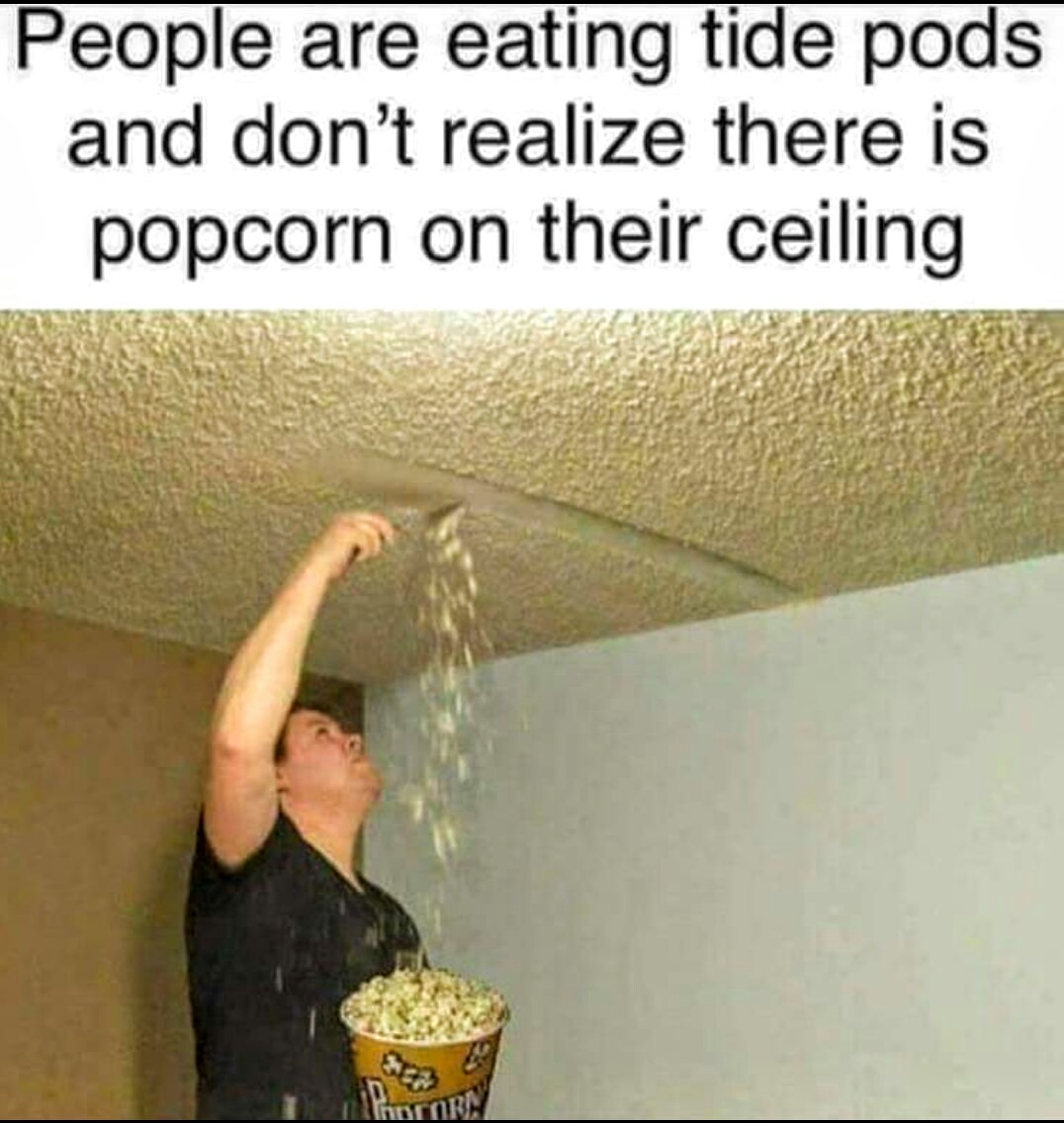 asbestos meme - People are eating tide pods and don't realize there is popcorn on their ceiling