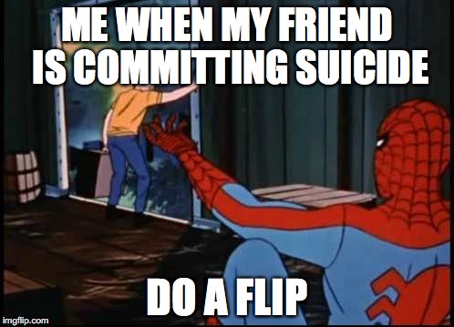 do it suicide meme - Me When My Friend Is Committing Suicide Do A Flip imgflip.com