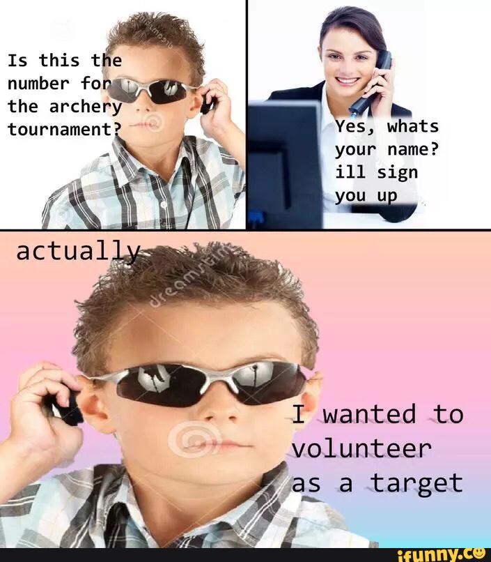 suicide kid meme - Is this the number for the archery tournament? Yes, whats your name? ill sign you up actually aream I wanted to volunteer as a target ifunny.co