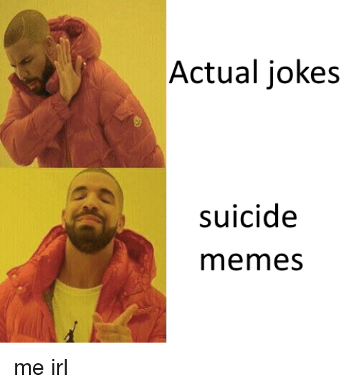 suicide memes - Actual jokes suicide memes me irl