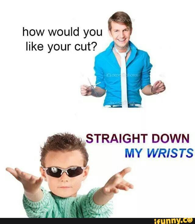 suicide kid meme - wa Boha how would you your cut? os icephotos Straight Down My Wrists ifunny.co