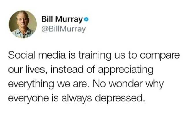 bill murray social media - Bill Murray Social media is training us to compare our lives, instead of appreciating everything we are. No wonder why everyone is always depressed.