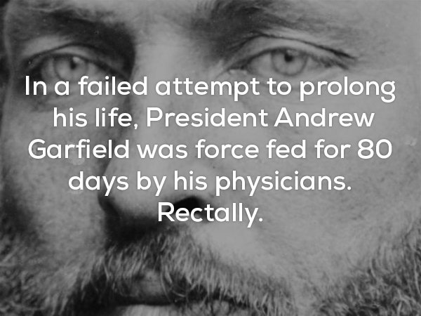 creepy facts - In a failed attempt to prolong his life, President Andrew Garfield was force fed for 80 days by his physicians. Rectally.