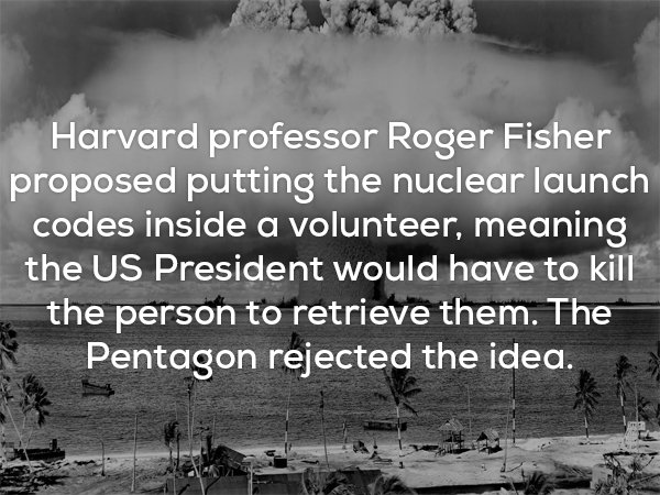 monochrome photography - Harvard professor Roger Fisher proposed putting the nuclear launch codes inside a volunteer, meaning the Us President would have to kill the person to retrieve them. The Pentagon rejected the idea.
