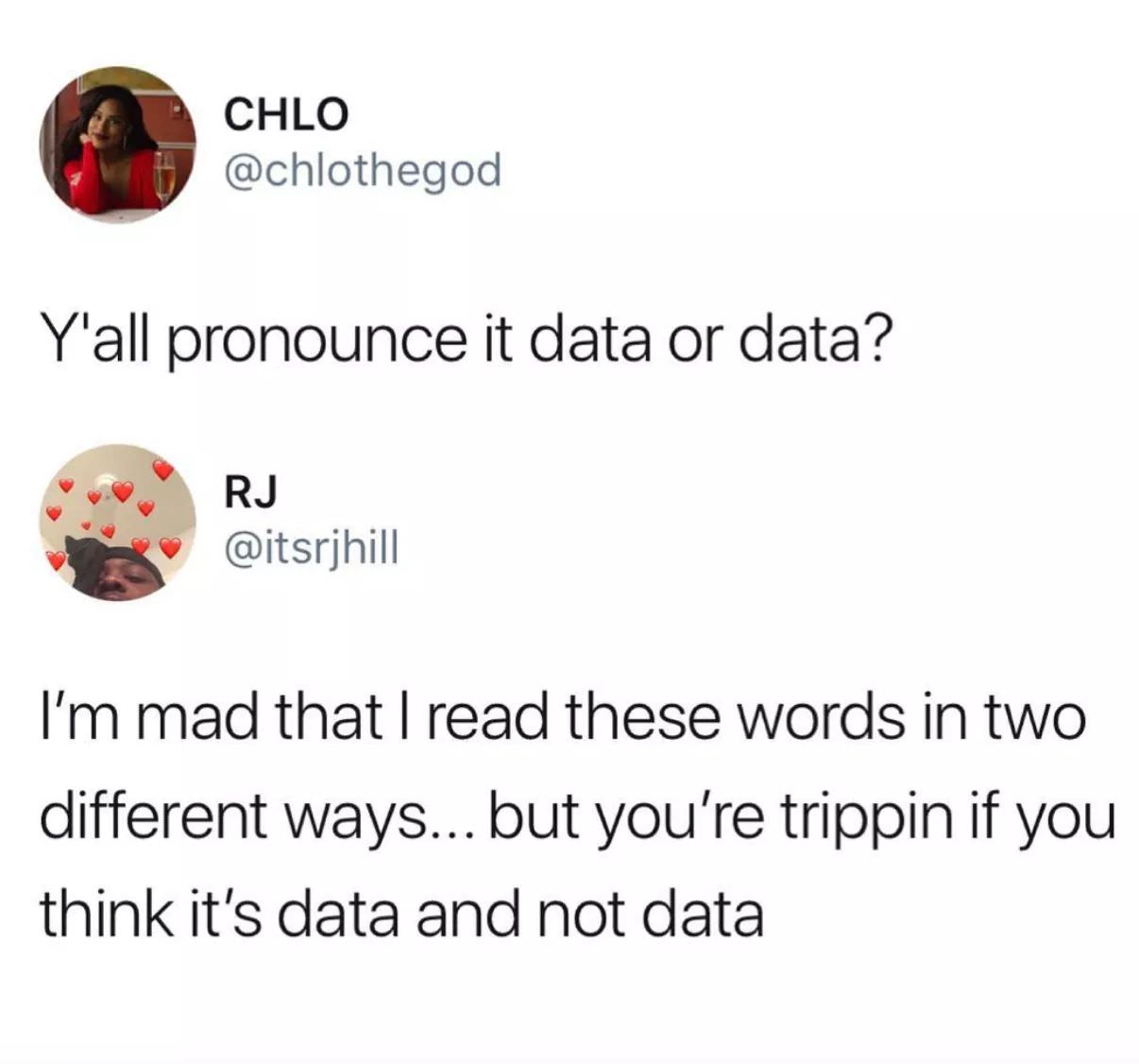 data or data tweet - Chlo Y'all pronounce it data or data? Sve Rj I'm mad that I read these words in two different ways... but you're trippin if you think it's data and not data