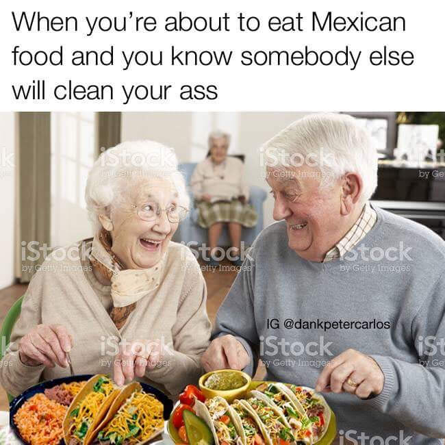 mexican food funny - When you're about to eat Mexican food and you know somebody else will clean your ass Wwe Geltomica by Ge iStock Stock Stock by Getty Imates etty Images by Getty Images Ig iStock by Getty Images by Couages by Ge iStock