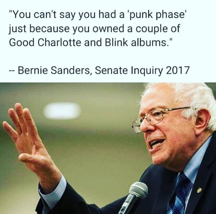 Bernie Sanders - "You can't say you had a 'punk phase just because you owned a couple of Good Charlotte and Blink albums." Bernie Sanders, Senate Inquiry 2017