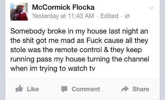 no chill post - McCormick Flocka Yesterday at Edited Somebody broke in my house last night an the shit got me mad as Fuck cause all they stole was the remote control & they keep running pass my house turning the channel when im trying to watch tv de Comme