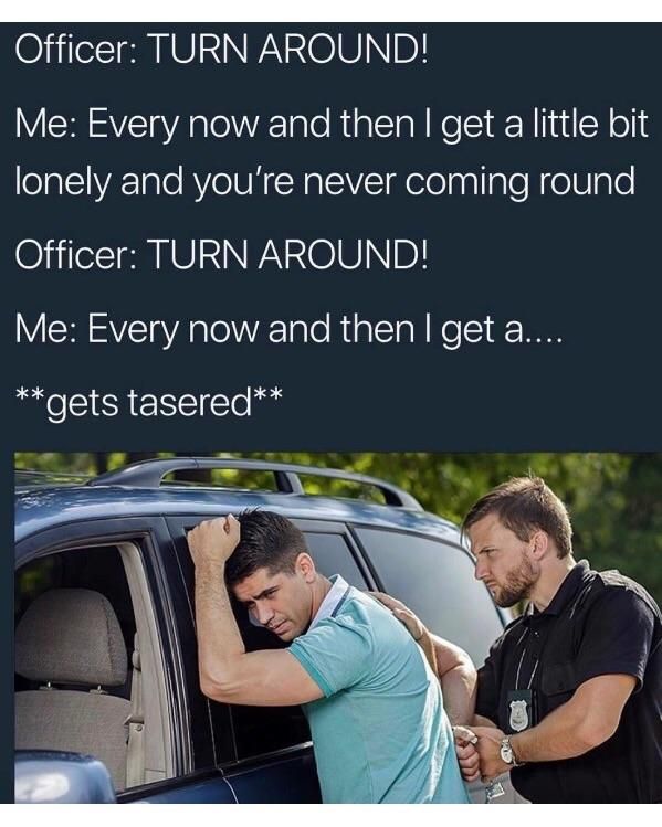 man being arrested - Officer Turn Around! Me Every now and then I get a little bit lonely and you're never coming round Officer Turn Around! Me Every now and then I get a.... gets tasered