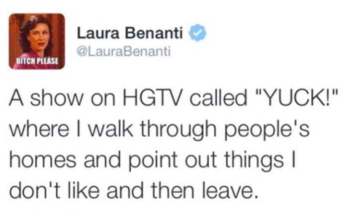 ezra koenig best tweets - Laura Benanti Bitch Please A show on Hgtv called "Yuck!" where I walk through people's homes and point out things | don't and then leave.
