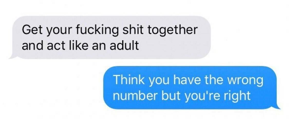 communication - Get your fucking shit together and act an adult Think you have the wrong number but you're right