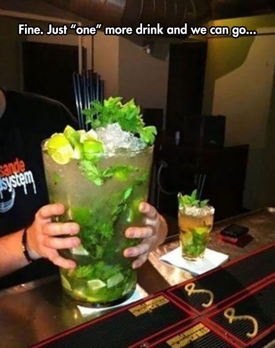 mega mojito - Fine. Just "one" more drink and we can go...