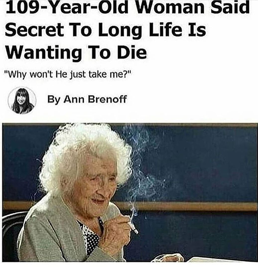109 year old woman says secret to long life is wanting to die - 109YearOld Woman Said Secret To Long Life Is Wanting To Die "Why won't He just take me?" By Ann Brenoff