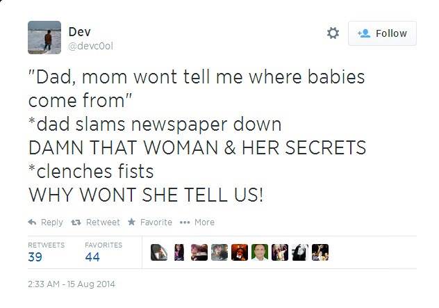 birds do it bees do it meme - Dev "Dad, mom wont tell me where babies come from" dad slams newspaper down Damn That Woman & Her Secrets clenches fists Why Wont She Tell Us! 13 Retweet Favorite ... More 39 Favorites 44