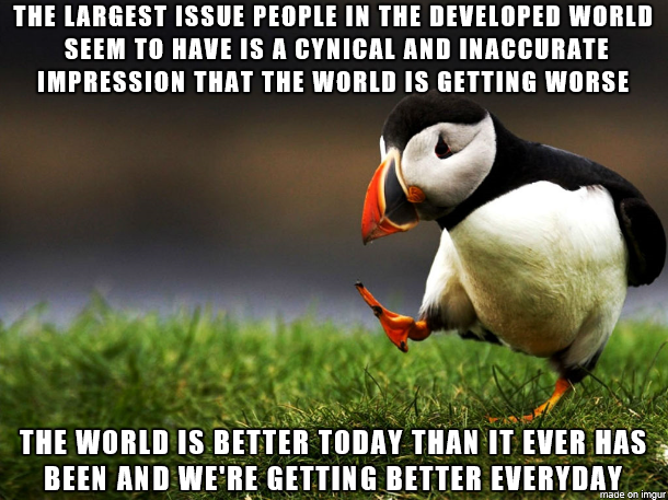 confirmation bias meme - The Largest Issue People In The Developed World Seem To Have Is A Cynical And Inaccurate Impression That The World Is Getting Worse The World Is Better Today Than It Ever Has Been And We'Re Getting Better Everyday made on imgur