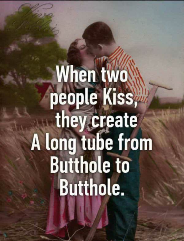 two people kiss meme - When two people kiss, they create A long tube from Butthole to Butthole.