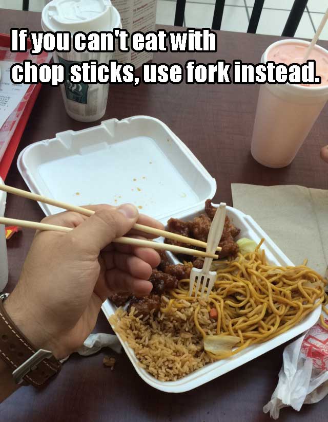 fork with chopsticks - If you can't eat with chop sticks, use fork instead.