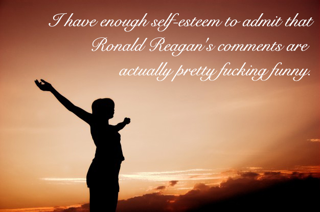 inspirational experience life - I have enough selfesteem to admit that Ronald Reagan's are actually pretty fucking funny.