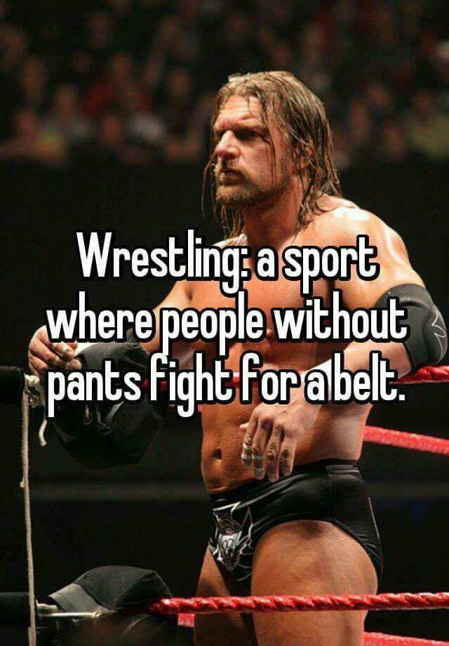 observational joke about how wrestling is a sport where men without pants compete for a belt
