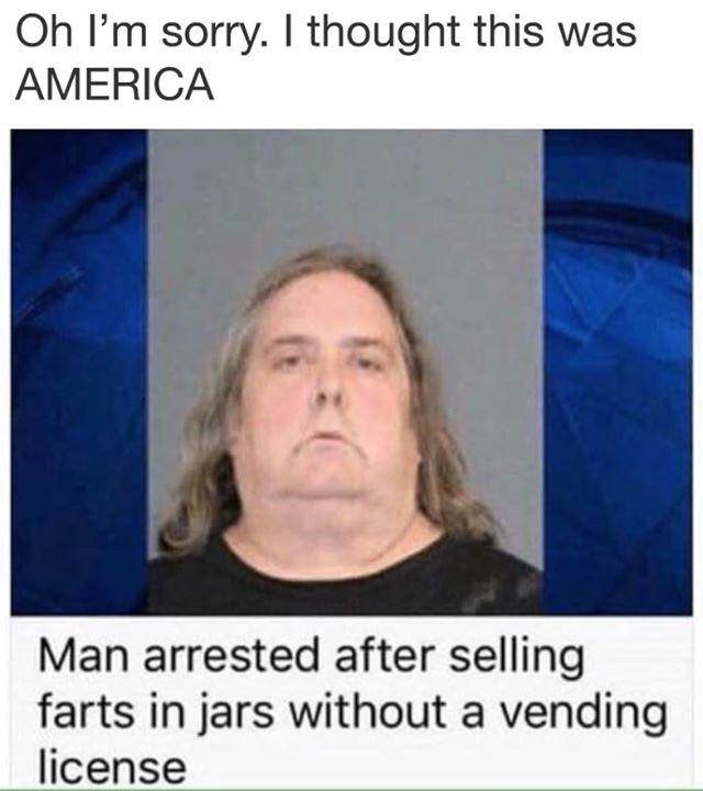 funny man arrested memes - Oh I'm sorry. I thought this was America Man arrested after selling farts in jars without a vending license
