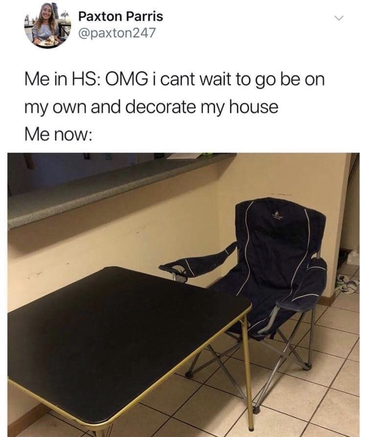 memes - can t wait to decorate my own house - Paxton Parris 247 Me in Hs Omg i cant wait to go be on my own and decorate my house Me now