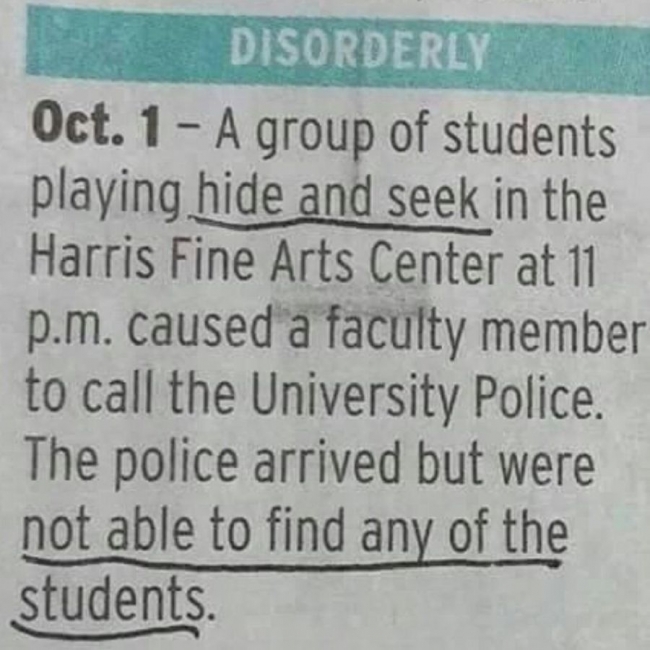 random pic handwriting - Disorderly Oct. 1 A group of students playing hide and seek in the Harris Fine Arts Center at 11 p.m. caused a faculty member to call the University Police. The police arrived but were not able to find any of the students.