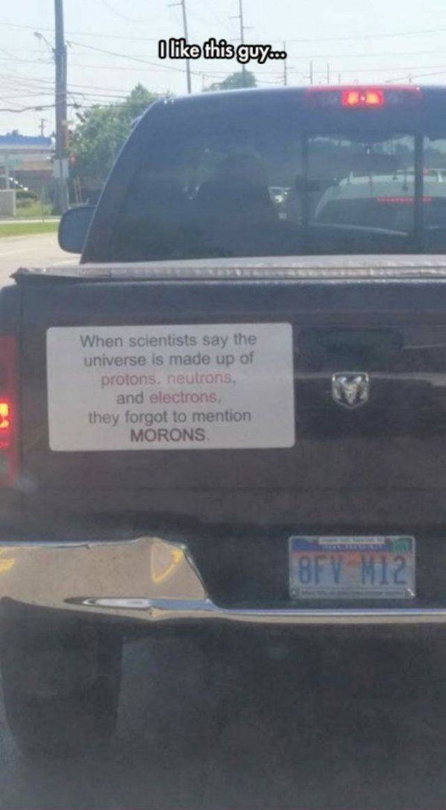 dodge ram funny - O this guyooo When scientists say the universe is made up of protons, neutrons, and electrons, they forgot to mention Morons 8FY M12