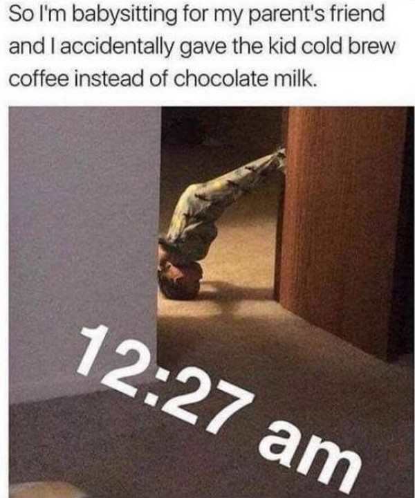 tired meme - So I'm babysitting for my parent's friend and I accidentally gave the kid cold brew coffee instead of chocolate milk.