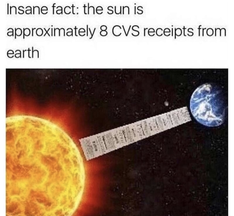 sun is 8 cvs receipts from earth - Insane fact the sun is approximately 8 Cvs receipts from earth