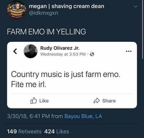country music is just farm emo - megan shaving cream dean Farm Emo Im Yelling Rudy Olivarez Jr. Wednesday at Country music is just farm emo. Fite me irl. 33018, from Bayou Blue, La 149 424