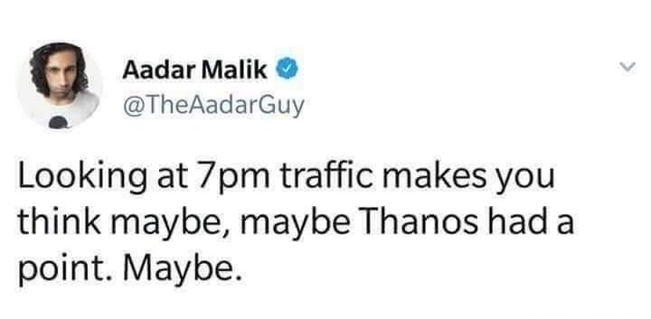 smile - Aadar Malik Looking at 7pm traffic makes you think maybe, maybe Thanos had a point. Maybe.