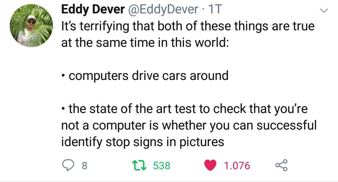 self driving car captcha meme - Eddy Dever 11 It's terrifying that both of these things are true at the same time in this world computers drive cars around the state of the art test to check that you're not a computer is whether you can successful identif