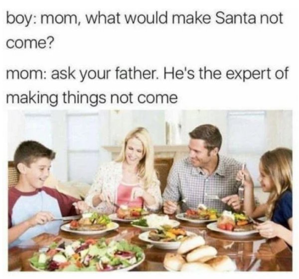 dinner with kids - boy mom, what would make Santa not come? mom ask your father. He's the expert of making things not come