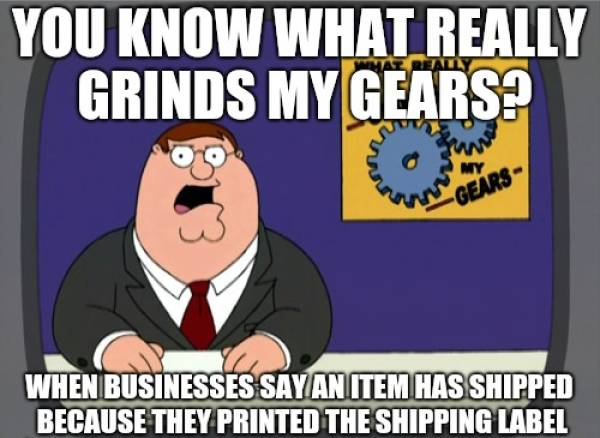gta 5 memes - You Know What Really Grinds My Gears? Gears" When Businesses Say An Item Has Shipped Because They Printed The Shipping Label