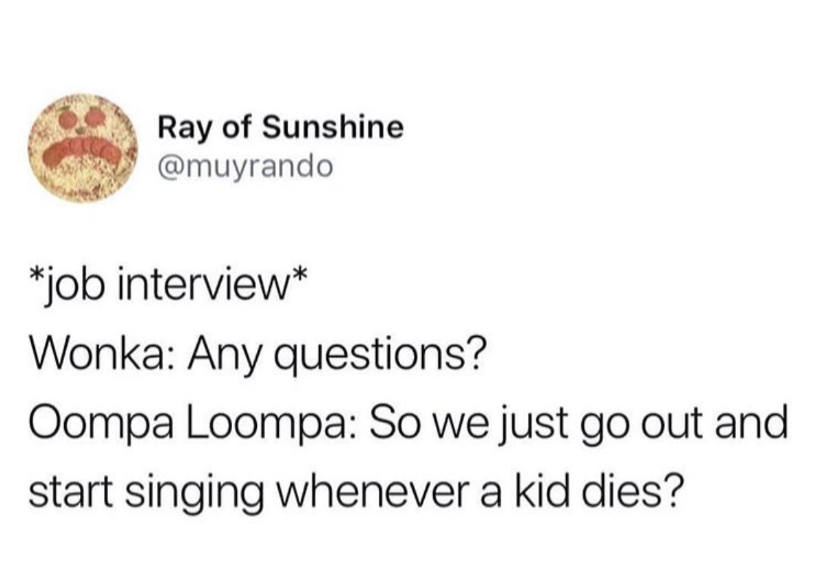 Ray of Sunshine job interview Wonka Any questions? Oompa Loompa So we just go out and start singing whenever a kid dies?