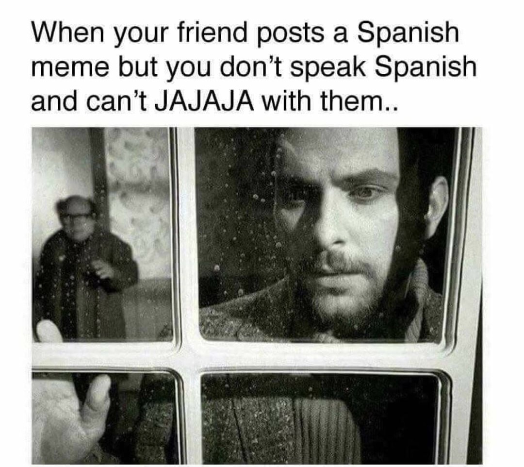 don t speak spanish meme - When your friend posts a Spanish meme but you don't speak Spanish and can't Jajaja with them..