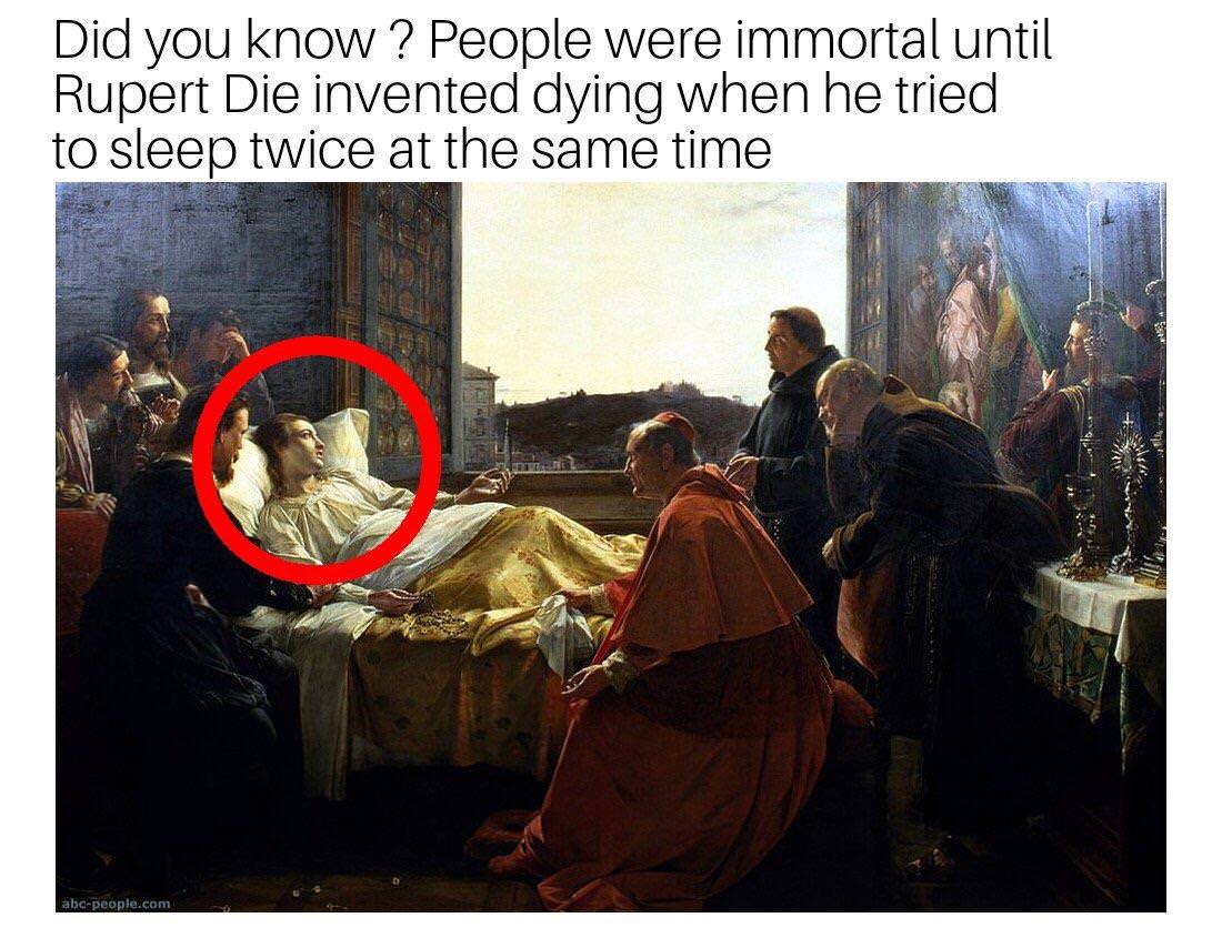 invented dying - Did you know? People were immortal until Rupert Die invented dying when he tried to sleep twice at the same time abcpeople.com