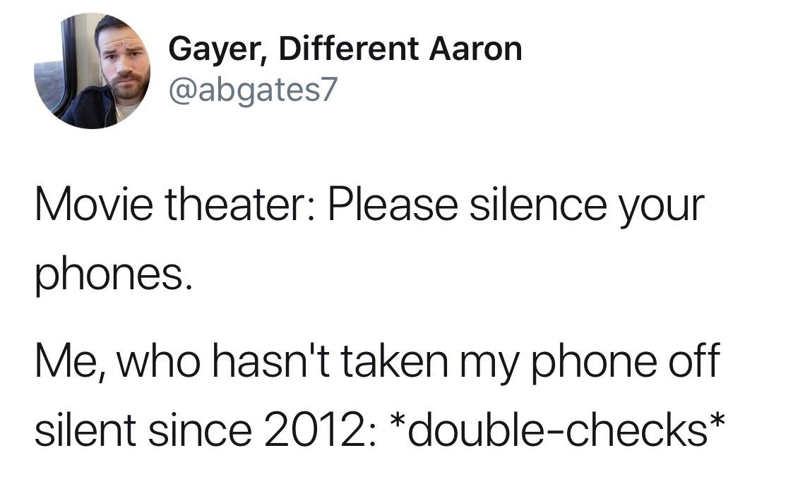 phone on silent meme - Gayer, Different Aaron Movie theater Please silence your phones. Me, who hasn't taken my phone off silent since 2012 doublechecks