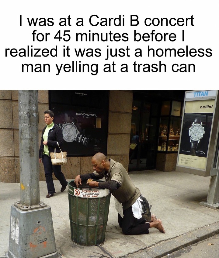 meme stream - cardi b trash can meme - I was at a Cardi B concert for 45 minutes before I realized it was just a homeless man yelling at a trash can Titan cellini Raymond Weil